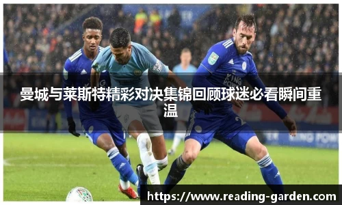 曼城与莱斯特精彩对决集锦回顾球迷必看瞬间重温